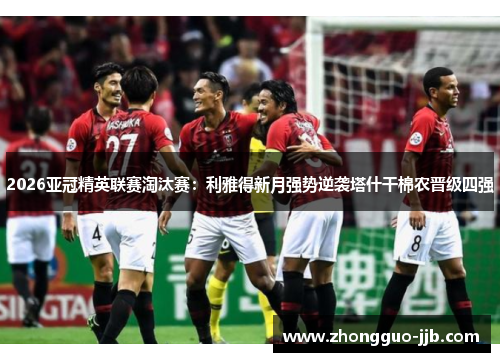 2026亚冠精英联赛淘汰赛：利雅得新月强势逆袭塔什干棉农晋级四强
