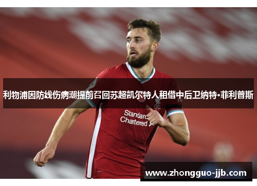 利物浦因防线伤病潮提前召回苏超凯尔特人租借中后卫纳特·菲利普斯