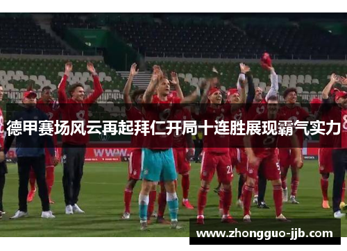 德甲赛场风云再起拜仁开局十连胜展现霸气实力 德甲赛场风云再起拜仁开局十连胜展现霸气实力