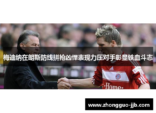 梅迪纳在朗斯防线拼抢凶悍表现力压对手彰显铁血斗志 梅迪纳在朗斯防线拼抢凶悍表现力压对手彰显铁血斗志