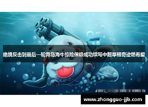 绝境反击到最后一轮青岛海牛惊险保级成功续写中超草根奇迹燃希望 绝境反击到最后一轮青岛海牛惊险保级成功续写中超草根奇迹燃希望