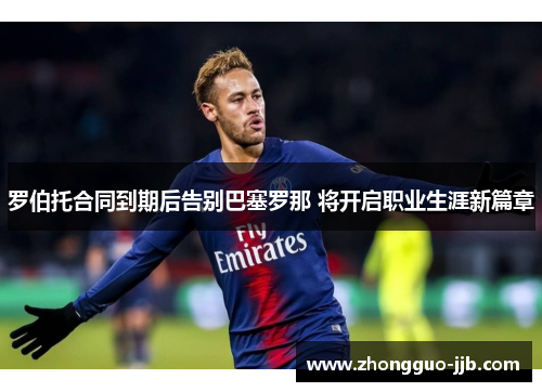 罗伯托合同到期后告别巴塞罗那 将开启职业生涯新篇章 罗伯托合同到期后告别巴塞罗那 将开启职业生涯新篇章