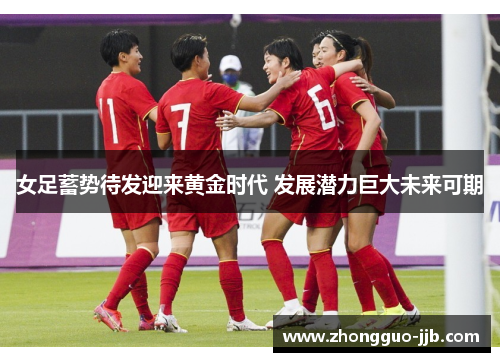 女足蓄势待发迎来黄金时代 发展潜力巨大未来可期 女足蓄势待发迎来黄金时代 发展潜力巨大未来可期