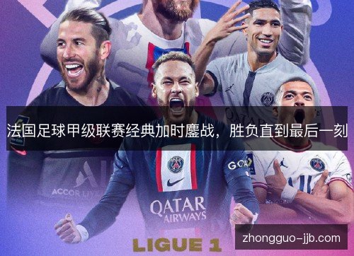 法国足球甲级联赛经典加时鏖战，胜负直到最后一刻