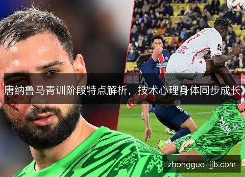 唐纳鲁马青训阶段特点解析，技术心理身体同步成长