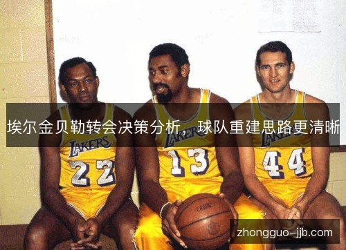 埃尔金贝勒转会决策分析，球队重建思路更清晰